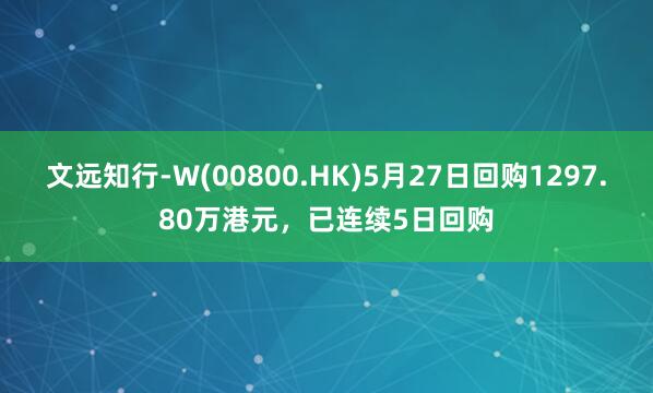 文远知行-W(00800.HK)5月27日回购1297.80万港元，已连续5日回购