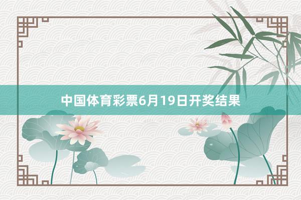 中国体育彩票6月19日开奖结果