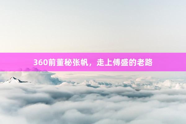 360前董秘张帆，走上傅盛的老路