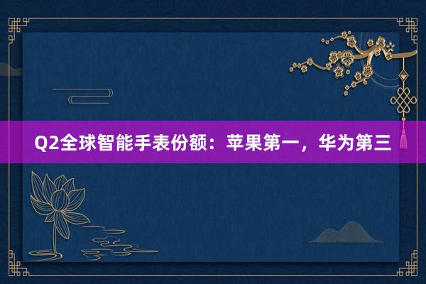 Q2全球智能手表份额：苹果第一，华为第三