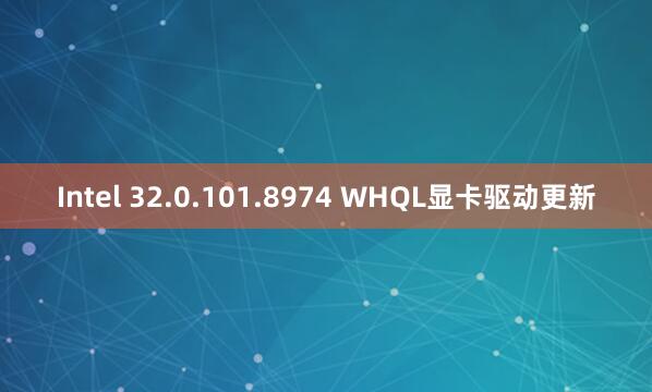 Intel 32.0.101.8974 WHQL显卡驱动更新