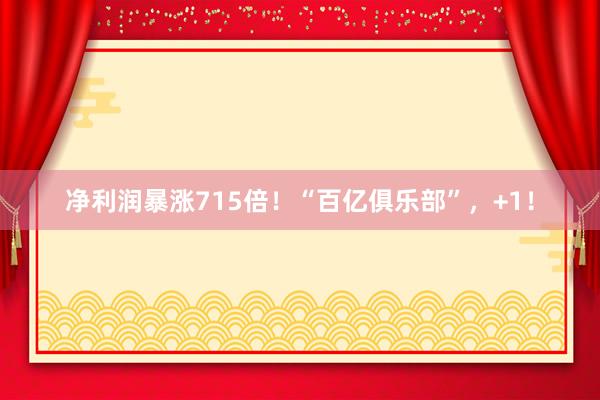 净利润暴涨715倍！“百亿俱乐部”，+1！