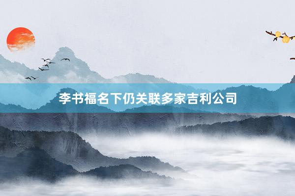 李书福名下仍关联多家吉利公司