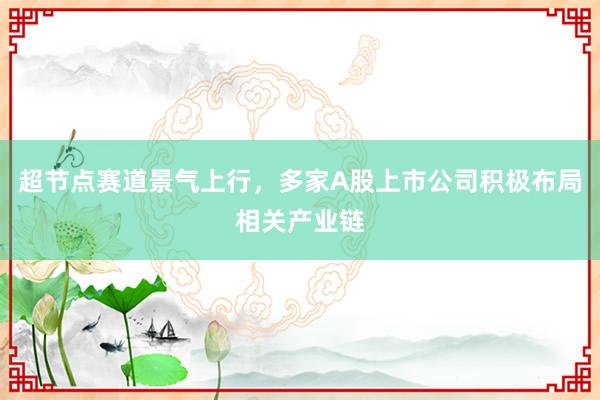 超节点赛道景气上行，多家A股上市公司积极布局相关产业链
