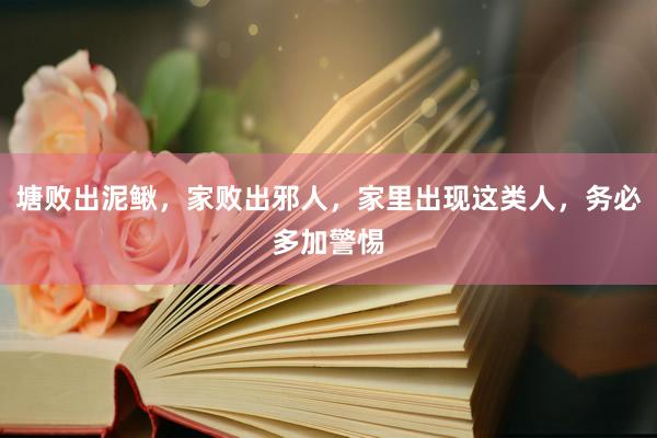 塘败出泥鳅，家败出邪人，家里出现这类人，务必多加警惕