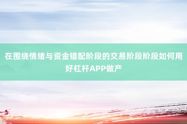 在围绕情绪与资金错配阶段的交易阶段阶段如何用好杠杆APP做产