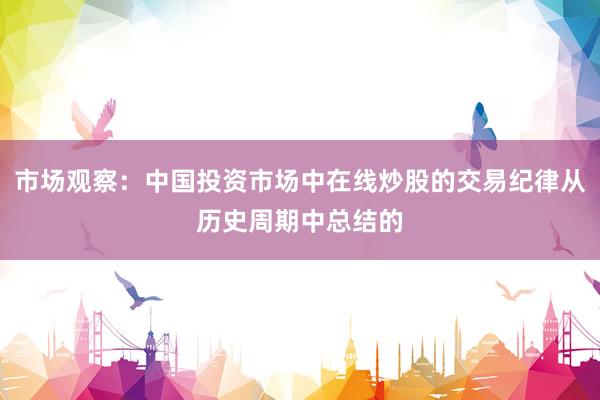 市场观察：中国投资市场中在线炒股的交易纪律从历史周期中总结的