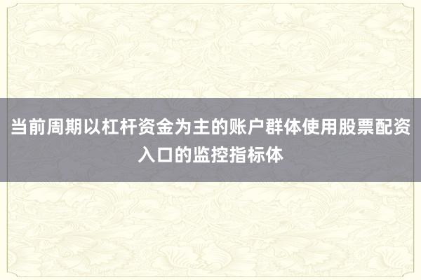 当前周期以杠杆资金为主的账户群体使用股票配资入口的监控指标体