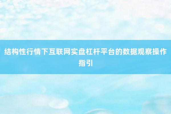 结构性行情下互联网实盘杠杆平台的数据观察操作指引