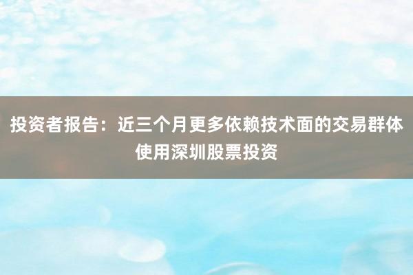 投资者报告：近三个月更多依赖技术面的交易群体使用深圳股票投资