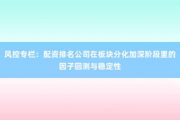风控专栏：配资排名公司在板块分化加深阶段里的因子回测与稳定性