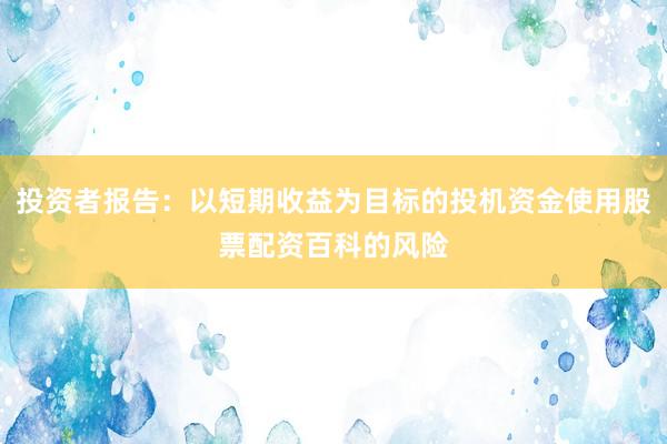 投资者报告：以短期收益为目标的投机资金使用股票配资百科的风险