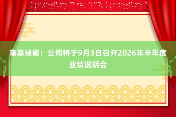 隆基绿能：公司将于9月3日召开2026年半年度业绩说明会