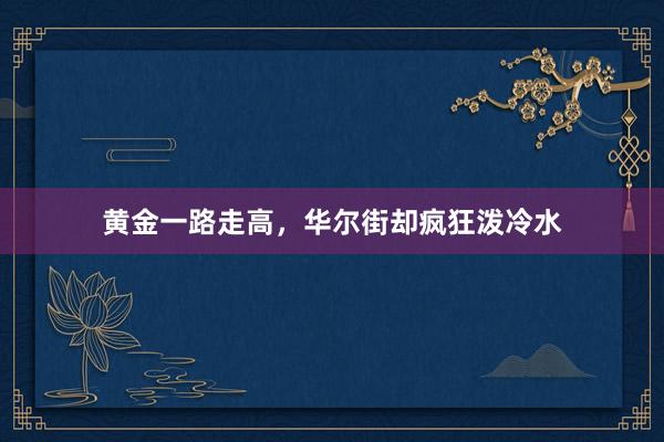 黄金一路走高，华尔街却疯狂泼冷水