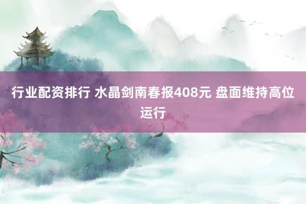 行业配资排行 水晶剑南春报408元 盘面维持高位运行