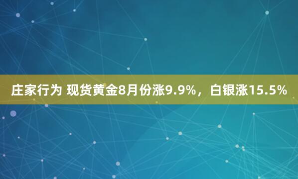 庄家行为 现货黄金8月份涨9.9%，白银涨15.5%