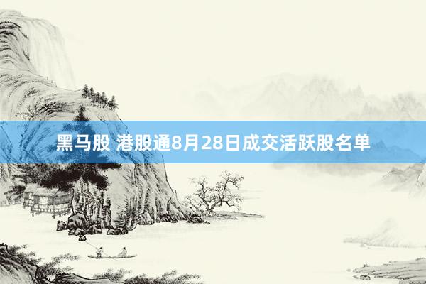 黑马股 港股通8月28日成交活跃股名单