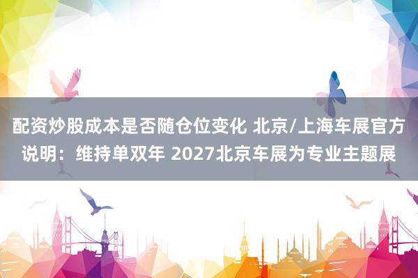 配资炒股成本是否随仓位变化 北京/上海车展官方说明：维持单双年 2027北京车展为专业主题展