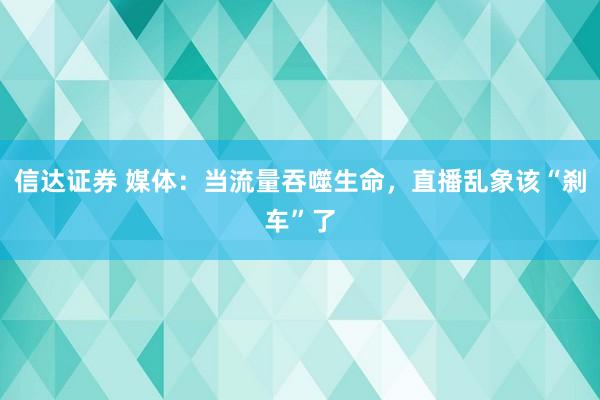 信达证券 媒体：当流量吞噬生命，直播乱象该“刹车”了