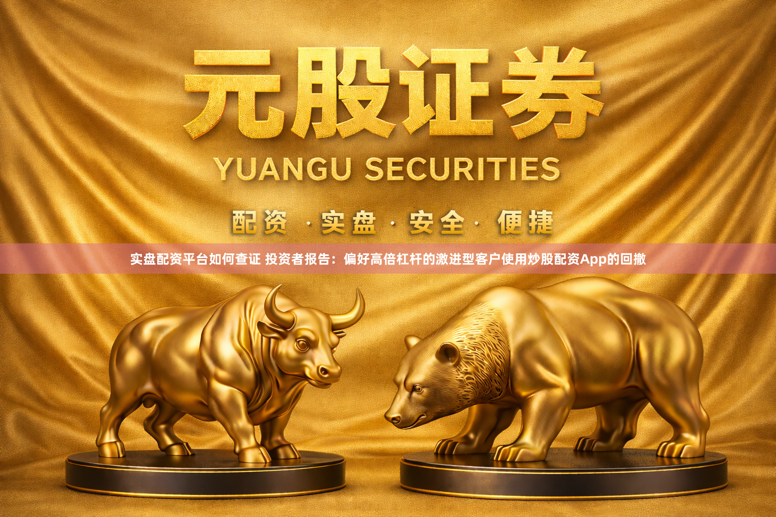 实盘配资平台如何查证 投资者报告：偏好高倍杠杆的激进型客户使用炒股配资App的回撤
