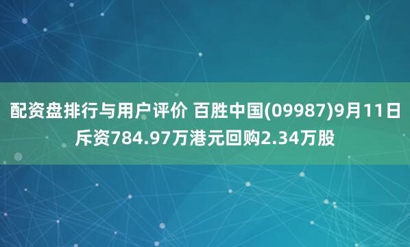 配资盘排行与用户评价 百胜中国(09987)9月11日斥资784.97万港元回购2.34万股