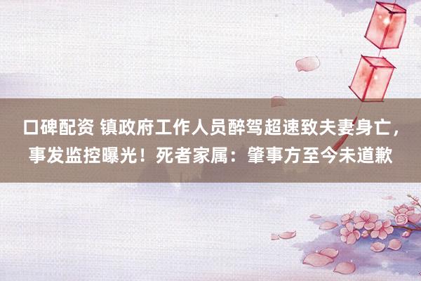口碑配资 镇政府工作人员醉驾超速致夫妻身亡，事发监控曝光！死者家属：肇事方至今未道歉