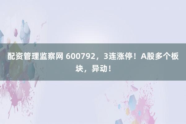 配资管理监察网 600792，3连涨停！A股多个板块，异动！
