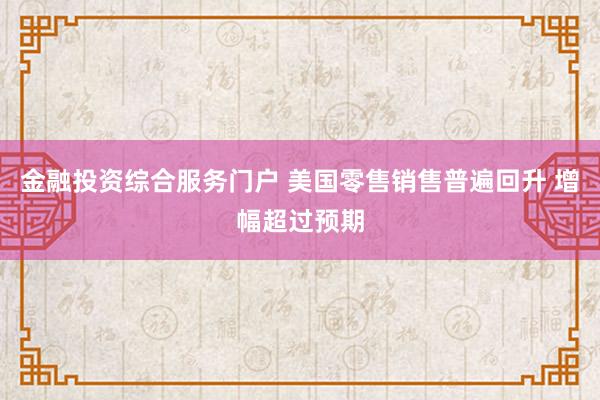 金融投资综合服务门户 美国零售销售普遍回升 增幅超过预期