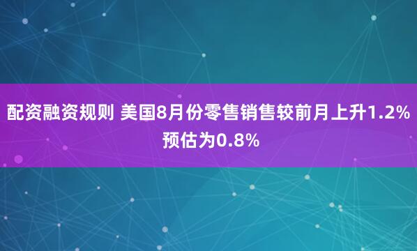 配资融资规则 美国8月份零售销售较前月上升1.2% 预估为0.8%