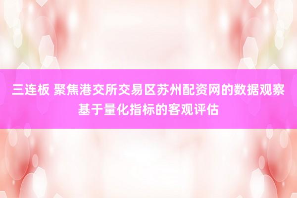 三连板 聚焦港交所交易区苏州配资网的数据观察基于量化指标的客观评估
