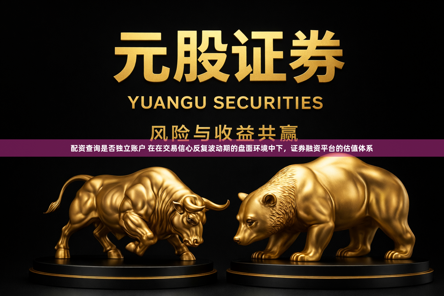 配资查询是否独立账户 在在交易信心反复波动期的盘面环境中下，证券融资平台的估值体系