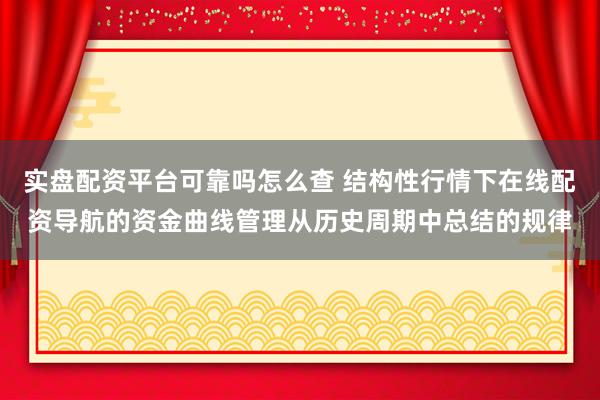 实盘配资平台可靠吗怎么查 结构性行情下在线配资导航的资金曲线管理从历史周期中总结的规律