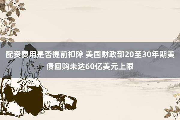 配资费用是否提前扣除 美国财政部20至30年期美债回购未达60亿美元上限