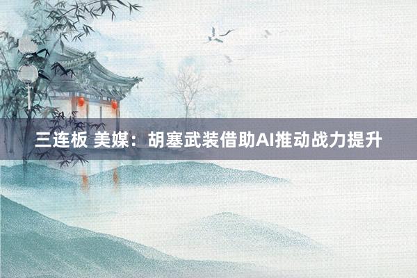 三连板 美媒：胡塞武装借助AI推动战力提升
