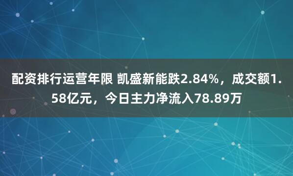 配资排行运营年限 凯盛新能跌2.84%，成交额1.58亿元，今日主力净流入78.89万