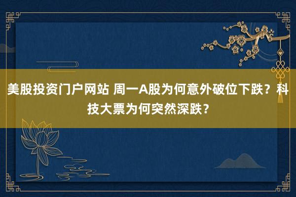 美股投资门户网站 周一A股为何意外破位下跌？科技大票为何突然深跌？