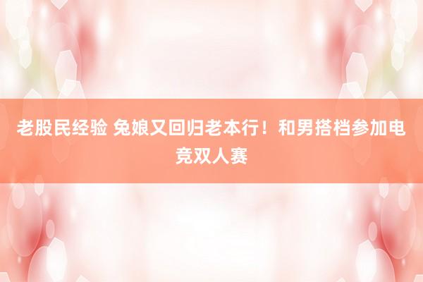老股民经验 兔娘又回归老本行！和男搭档参加电竞双人赛
