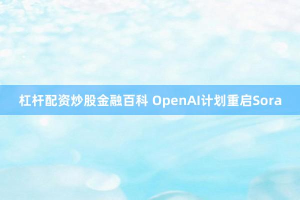 杠杆配资炒股金融百科 OpenAI计划重启Sora