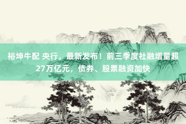 裕坤牛配 央行，最新发布！前三季度社融增量超27万亿元，债券、股票融资加快