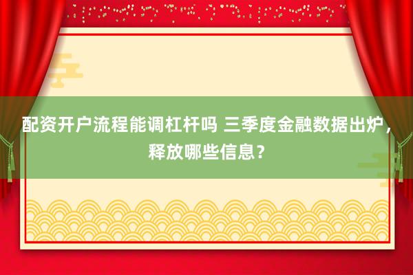 配资开户流程能调杠杆吗 三季度金融数据出炉，释放哪些信息？