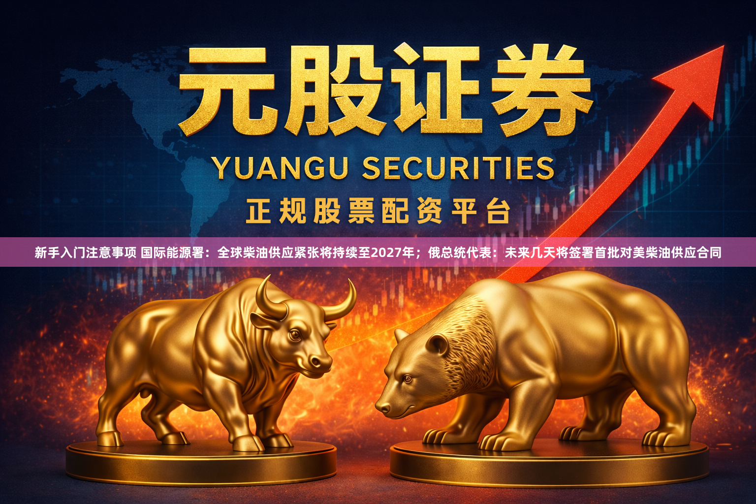 新手入门注意事项 国际能源署：全球柴油供应紧张将持续至2027年；俄总统代表：未来几天将签署首批对美柴油供应合同