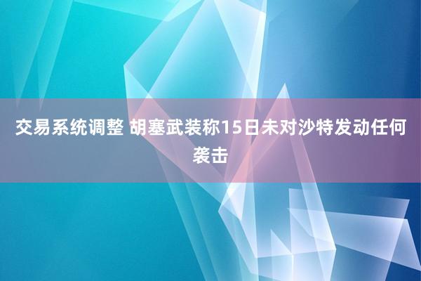 交易系统调整 胡塞武装称15日未对沙特发动任何袭击