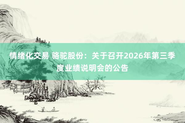 情绪化交易 骆驼股份：关于召开2026年第三季度业绩说明会的公告