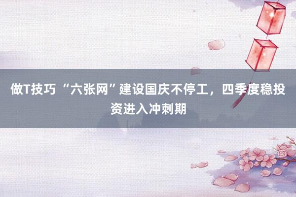做T技巧 “六张网”建设国庆不停工，四季度稳投资进入冲刺期
