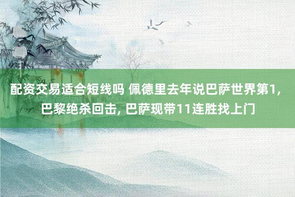 配资交易适合短线吗 佩德里去年说巴萨世界第1, 巴黎绝杀回击, 巴萨现带11连胜找上门