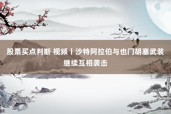 股票买点判断 视频丨沙特阿拉伯与也门胡塞武装继续互相袭击